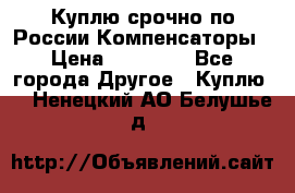 Куплю срочно по России Компенсаторы › Цена ­ 90 000 - Все города Другое » Куплю   . Ненецкий АО,Белушье д.